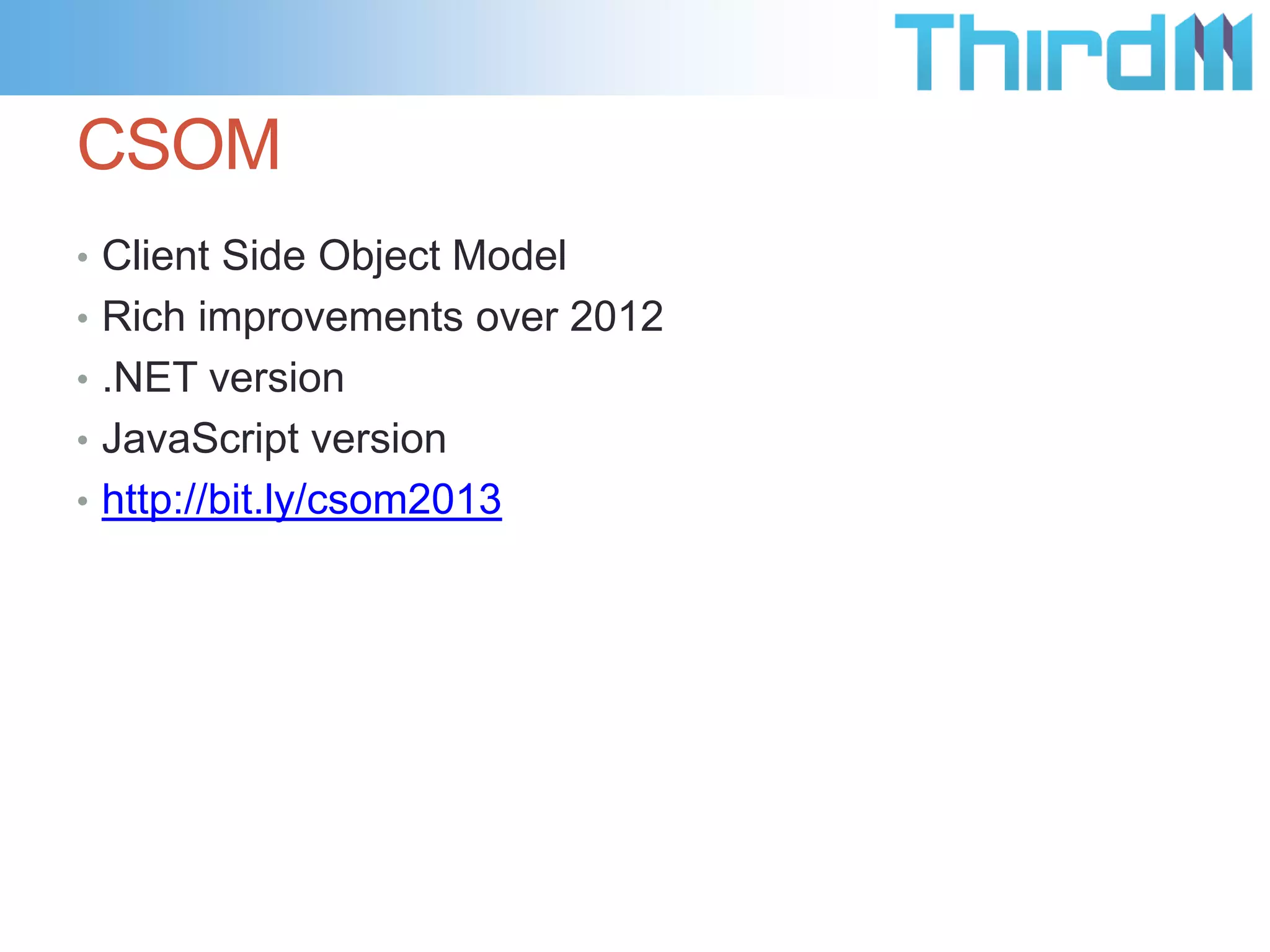 CSOM
• Client Side Object Model
• Rich improvements over 2012
• .NET version
• JavaScript version
• http://bit.ly/csom2013
 