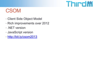 CSOM
• Client Side Object Model
• Rich improvements over 2012
• .NET version
• JavaScript version
• http://bit.ly/csom2013
 