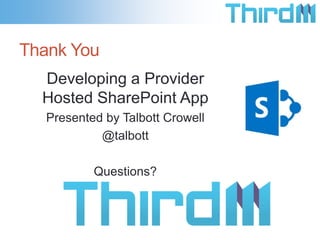 Thank You
  Developing a Provider
  Hosted SharePoint App
   Presented by Talbott Crowell
            @talbott

           Questions?
 