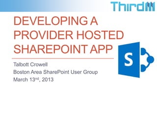 DEVELOPING A
PROVIDER HOSTED
SHAREPOINT APP
Talbott Crowell
Boston Area SharePoint User Group
March 13nd, 2013
 
