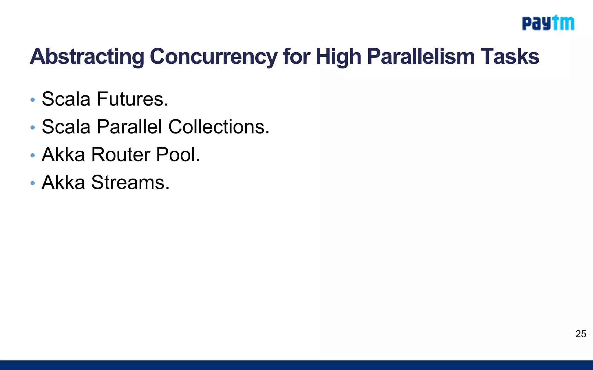 Abstracting Concurrency for High Parallelism Tasks
• Scala Futures.
• Scala Parallel Collections.
• Akka Router Pool.
• Akka Streams.
25
 
