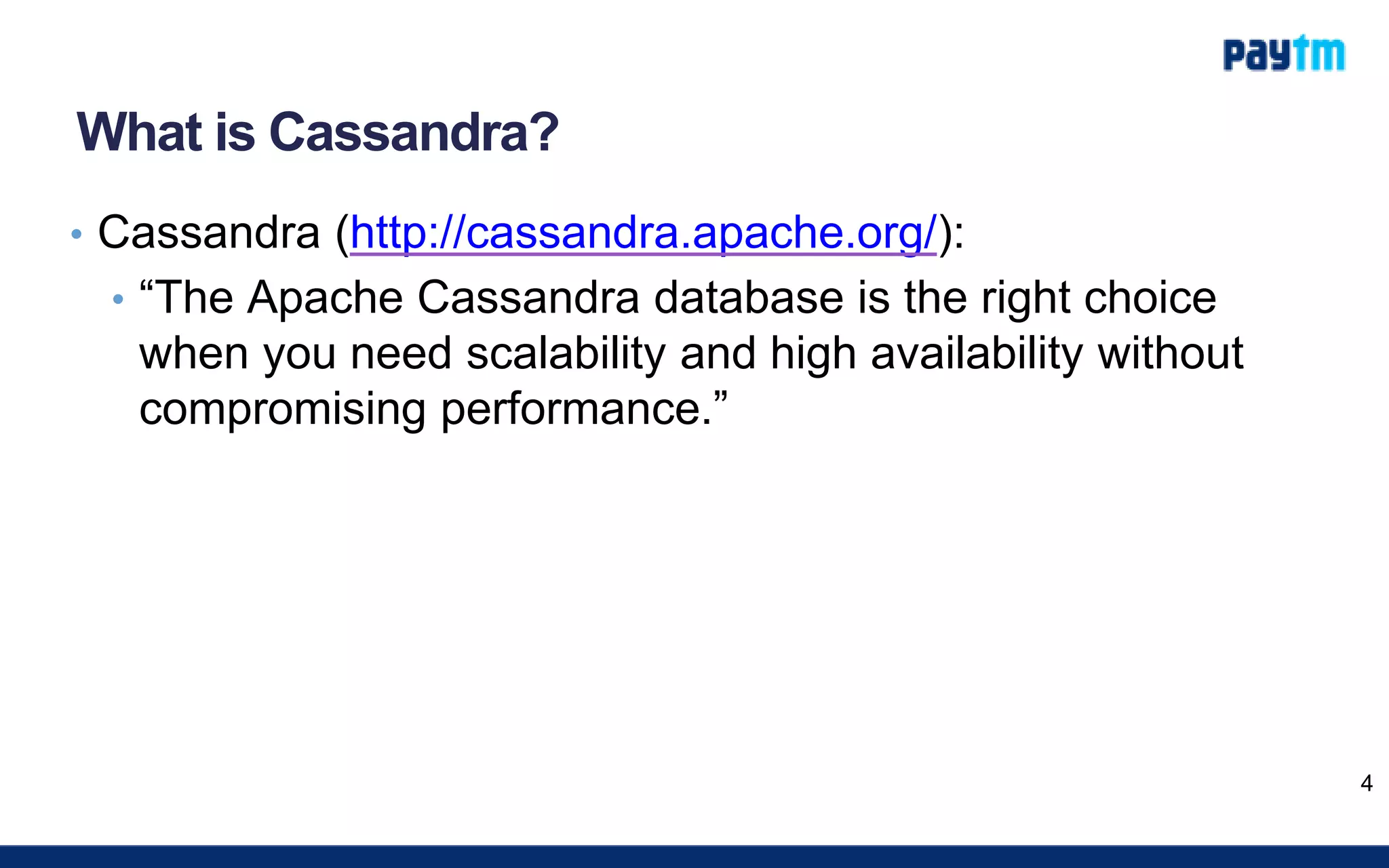 What is Cassandra?
• Cassandra (http://cassandra.apache.org/):
• “The Apache Cassandra database is the right choice
when you need scalability and high availability without
compromising performance.”
4
 