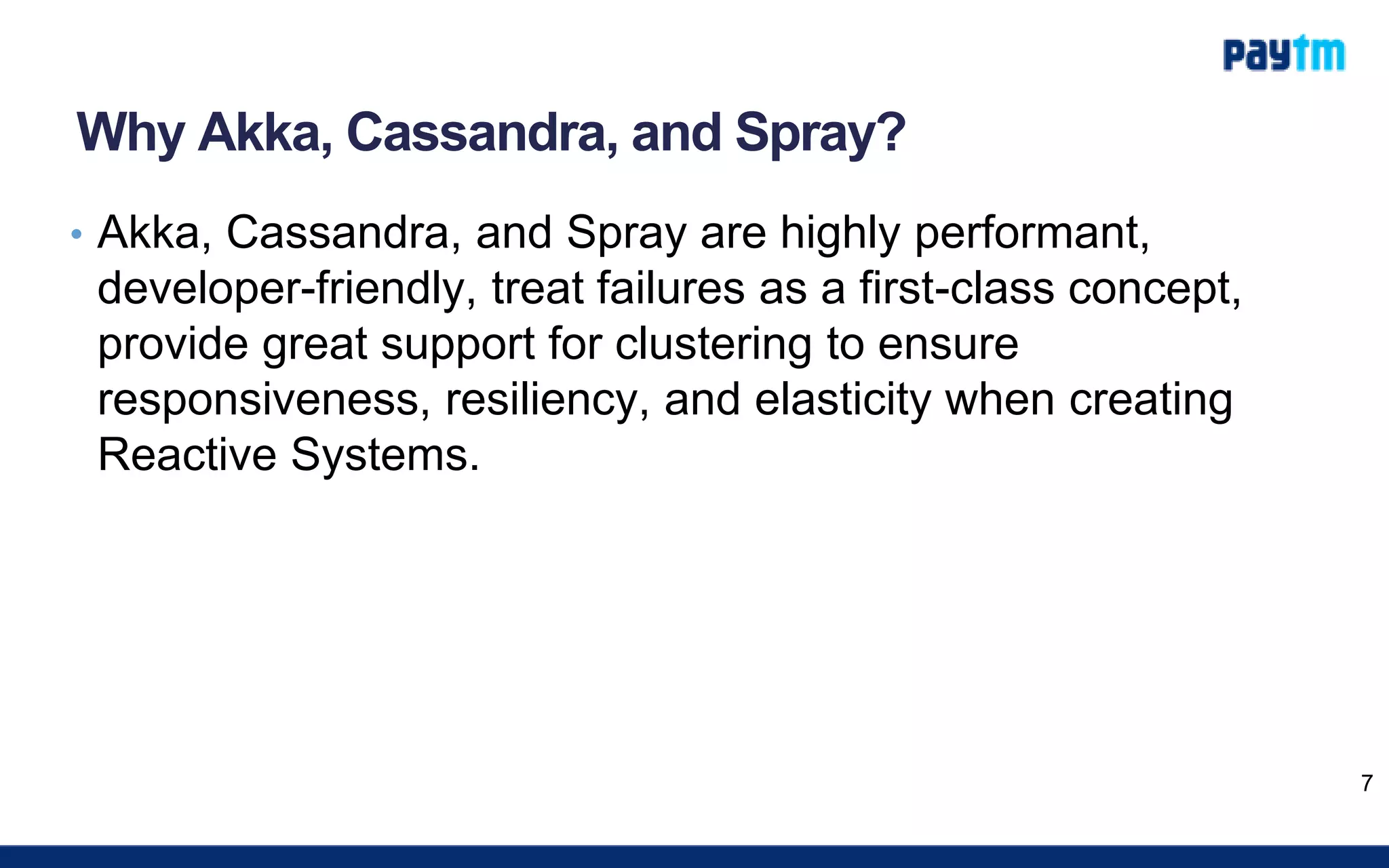 Why Akka, Cassandra, and Spray?
• Akka, Cassandra, and Spray are highly performant,
developer-friendly, treat failures as a first-class concept,
provide great support for clustering to ensure
responsiveness, resiliency, and elasticity when creating
Reactive Systems.
7
 