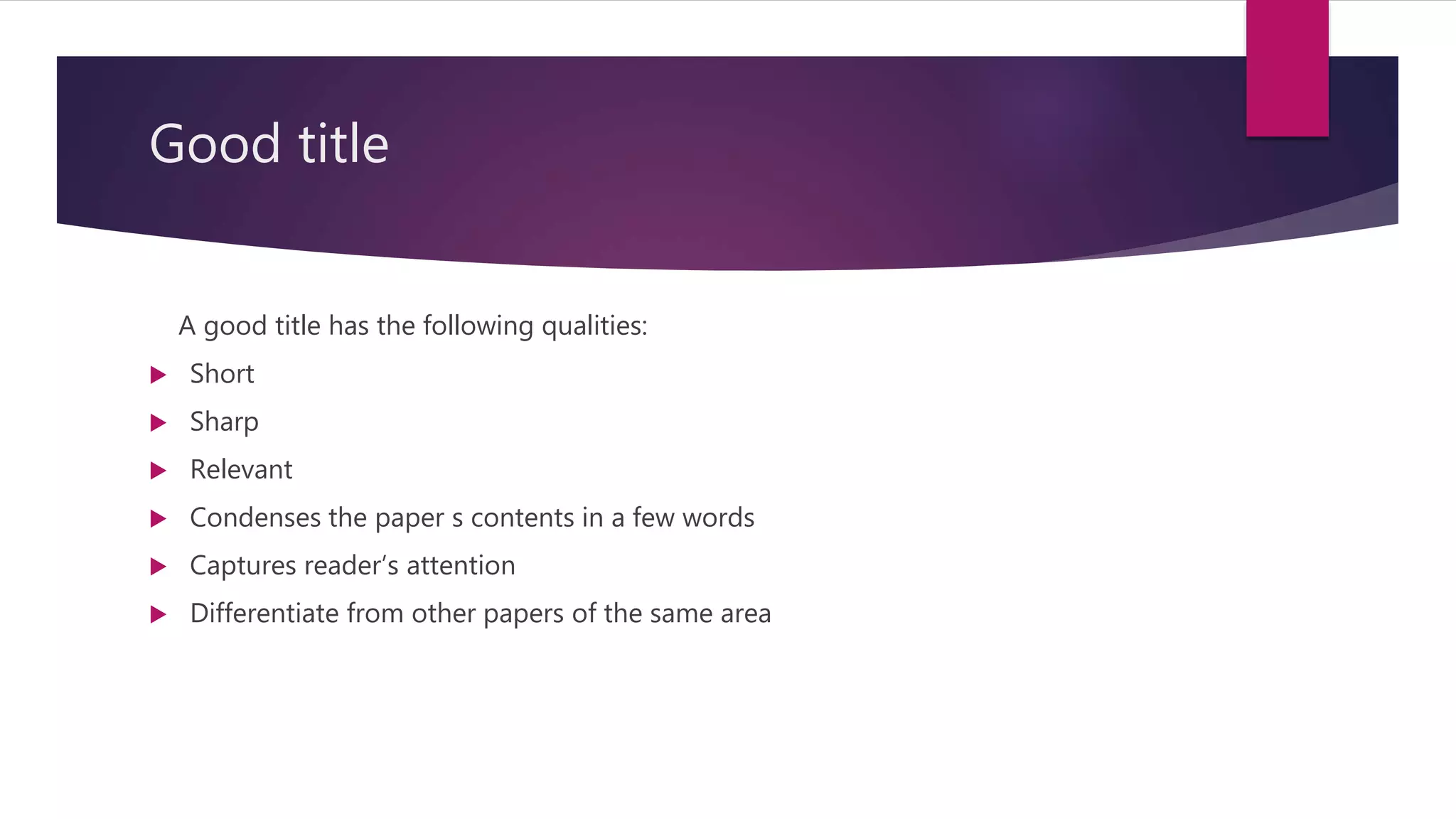 Good title
A good title has the following qualities:
 Short
 Sharp
 Relevant
 Condenses the paper s contents in a few words
 Captures reader’s attention
 Differentiate from other papers of the same area
 