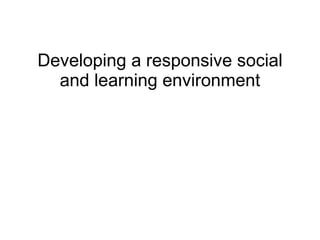 Developing a responsive social and learning environment 