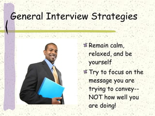 General Interview Strategies Remain calm, relaxed, and be yourself Try to focus on the message you are trying to convey--NOT how well you are doing! 