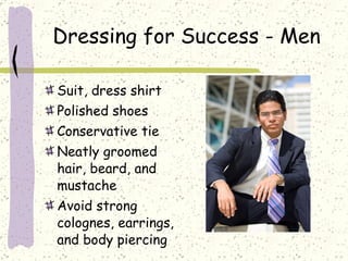 Dressing for Success - Men Suit, dress shirt Polished shoes Conservative tie Neatly groomed hair, beard, and mustache Avoid strong colognes, earrings, and body piercing 