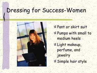 Dressing for Success-Women Pant or skirt suit Pumps with small to medium heels Light makeup, perfume, and jewelry Simple hair style 
