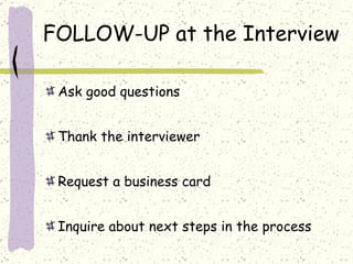 FOLLOW-UP at the Interview Ask good questions Thank the interviewer Request a business card Inquire about next steps in the process 