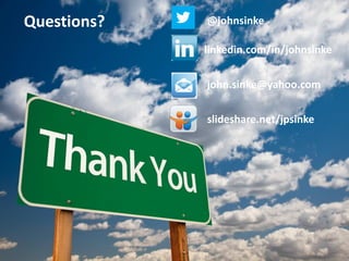 @johnsinke
linkedin.com/in/johnsinke
john.sinke@yahoo.com
slideshare.net/jpsinke
Questions?
 