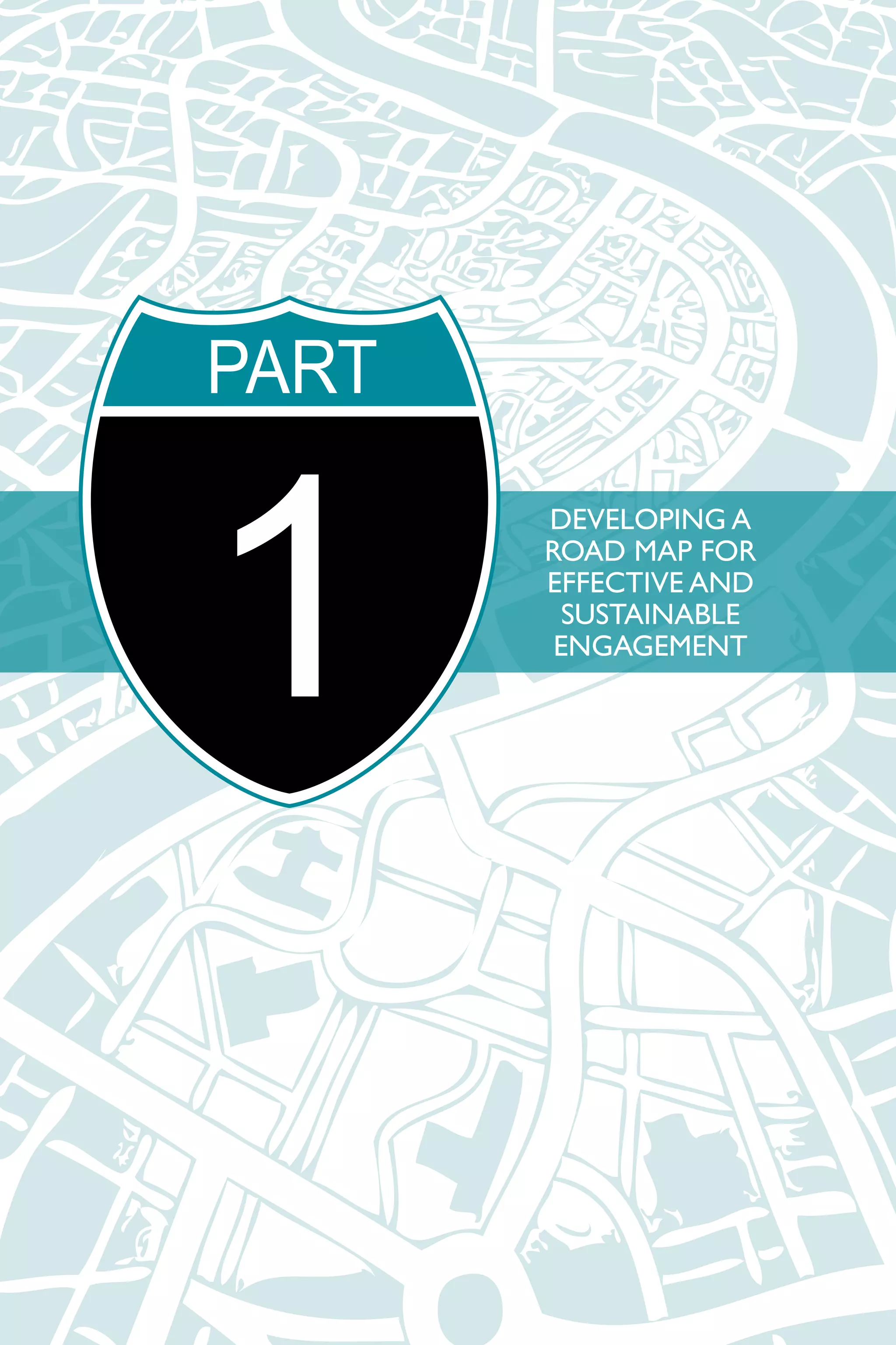 DEVELOPING A 
ROAD MAP FOR 
EFFECTIVE AND 
SUSTAINABLE 
ENGAGEMENT 
PART1 
 