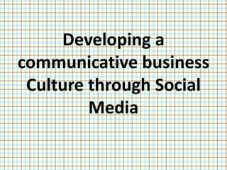 Developing a
communicative business
Culture through Social
Media
 