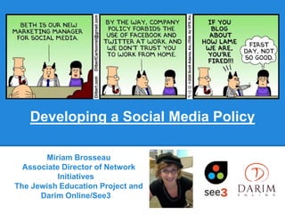 Developing a Social Media Policy

       Miriam Brosseau
  Associate Director of Network
           Initiatives
The Jewish Education Project and
      Darim Online/See3
 