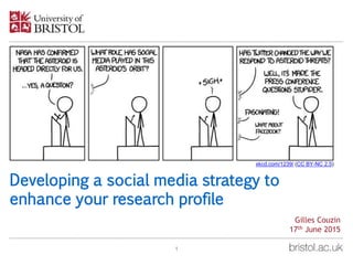 Developing a social media strategy to
enhance your research profile
1
Gilles Couzin
17th June 2015
xkcd.com/1239/ (CC BY-NC 2.5)
 