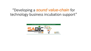 “Developing a sound value-chain for
technology business incubation support”
 
