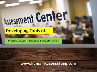 (Problem Analysis, In Basket, and Group Discussion)
www.humanikaconsulting.com
Developing Tools of…
 