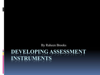 DEVELOPING ASSESSMENT
INSTRUMENTS
By Raheen Brooks
 