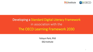 Developing a Standard Digital Literacy Framework
in association with the
The OECD Learning Framework 2030
Yuhyun Park, PhD
DQ Institute
1
 