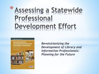 Revolutionizing the 
Development of Library and 
Information Professionals: 
Planning for the Future 
* 
 