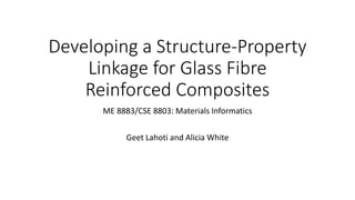 Developing a Structure-Property 
Linkage for Glass Fibre 
Reinforced Composites 
ME 8883/CSE 8803: Materials Informatics 
Geet Lahoti and Alicia White 
 