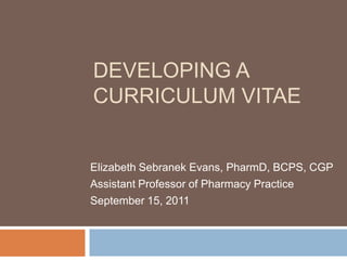 DEVELOPING A
CURRICULUM VITAE


Elizabeth Sebranek Evans, PharmD, BCPS, CGP
Assistant Professor of Pharmacy Practice
September 15, 2011
 