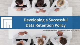 Underwri(en	by:	 Presented	by:	
#AIIM	Informa(on	Is	Your	Most	Important	Asset.		
Learn	the	Skills	to	Manage	It.	
Developing	a	Successful		
Data	Reten(on	Policy	
Presented	March	22,	2017	
Developing	a	Successful		
Data	Reten(on	Policy	
An	AIIM	Webinar	Presented	March	22,	2017	
 