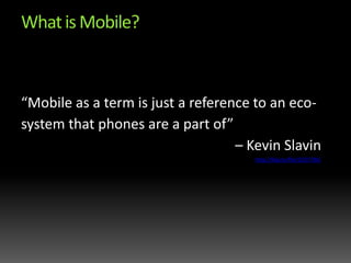 What is Mobile?“Mobile as a term is just a reference to an eco-system that phones are a part of” – Kevin Slavin http://blip.tv/file/2037784/
