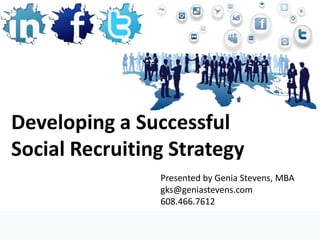 Developing a Successful
Social Recruiting Strategy
                Presented by Genia Stevens, MBA
                gks@geniastevens.com
                608.466.7612
 