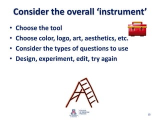 Consider the overall ‘instrument’Choose the toolChoose color, logo, art, aesthetics, etc.Consider the types of questions to useDesign, experiment, edit, try again10