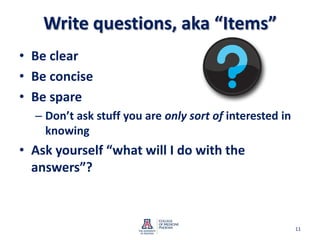 Write questions, aka “Items”Be clearBe conciseBe spareDon’t ask stuff you are only sort of interested in knowingAsk yourself “what will I do with the answers”?11