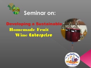 Homemade Fruit
Wine Enterprise
Seminar on:
 