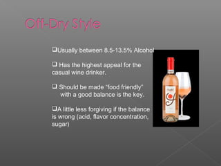 Usually between 8.5-13.5% Alcohol
 Has the highest appeal for the
casual wine drinker.
 Should be made “food friendly”
with a good balance is the key.
A little less forgiving if the balance
is wrong (acid, flavor concentration,
sugar)
 