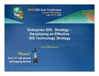 Enterprise GIS: Strategy –
 Developing an Effective
 D    l i       Eff ti
 GIS Technology Strategy

       Scot McQueen




                             1
 