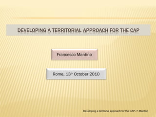 Developing a territorial approach for the CAP- F.Mantino Francesco Mantino Rome, 13 th  October 2010 