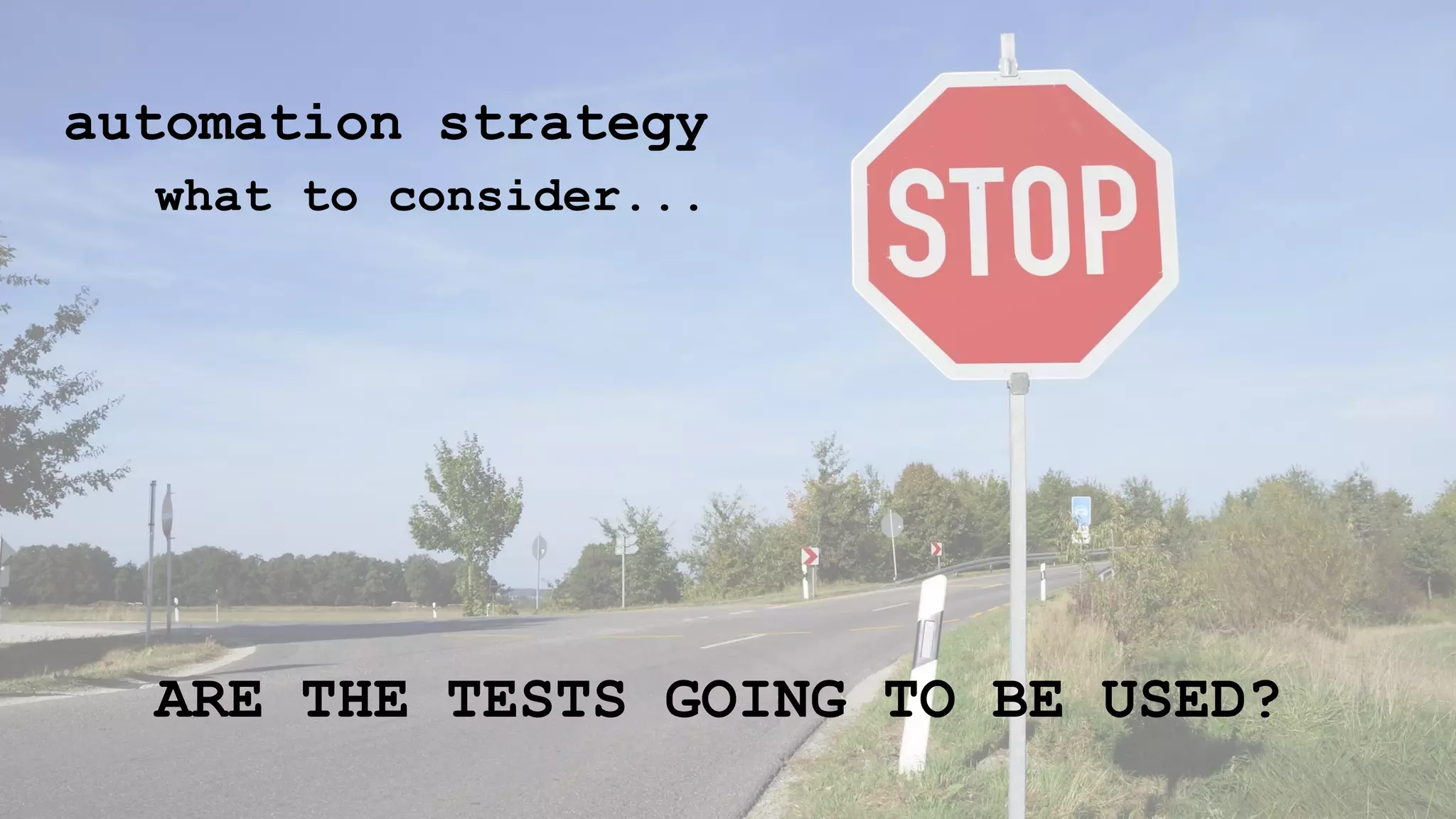automation strategy
what to consider...
ARE THE TESTS GOING TO BE USED?
 
