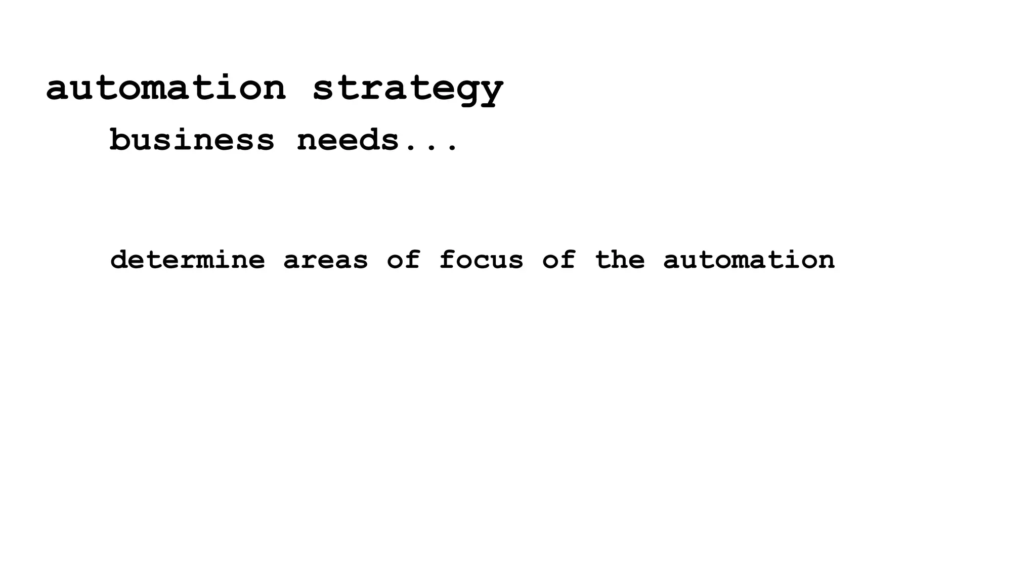 automation strategy
business needs...
determine areas of focus of the automation
 