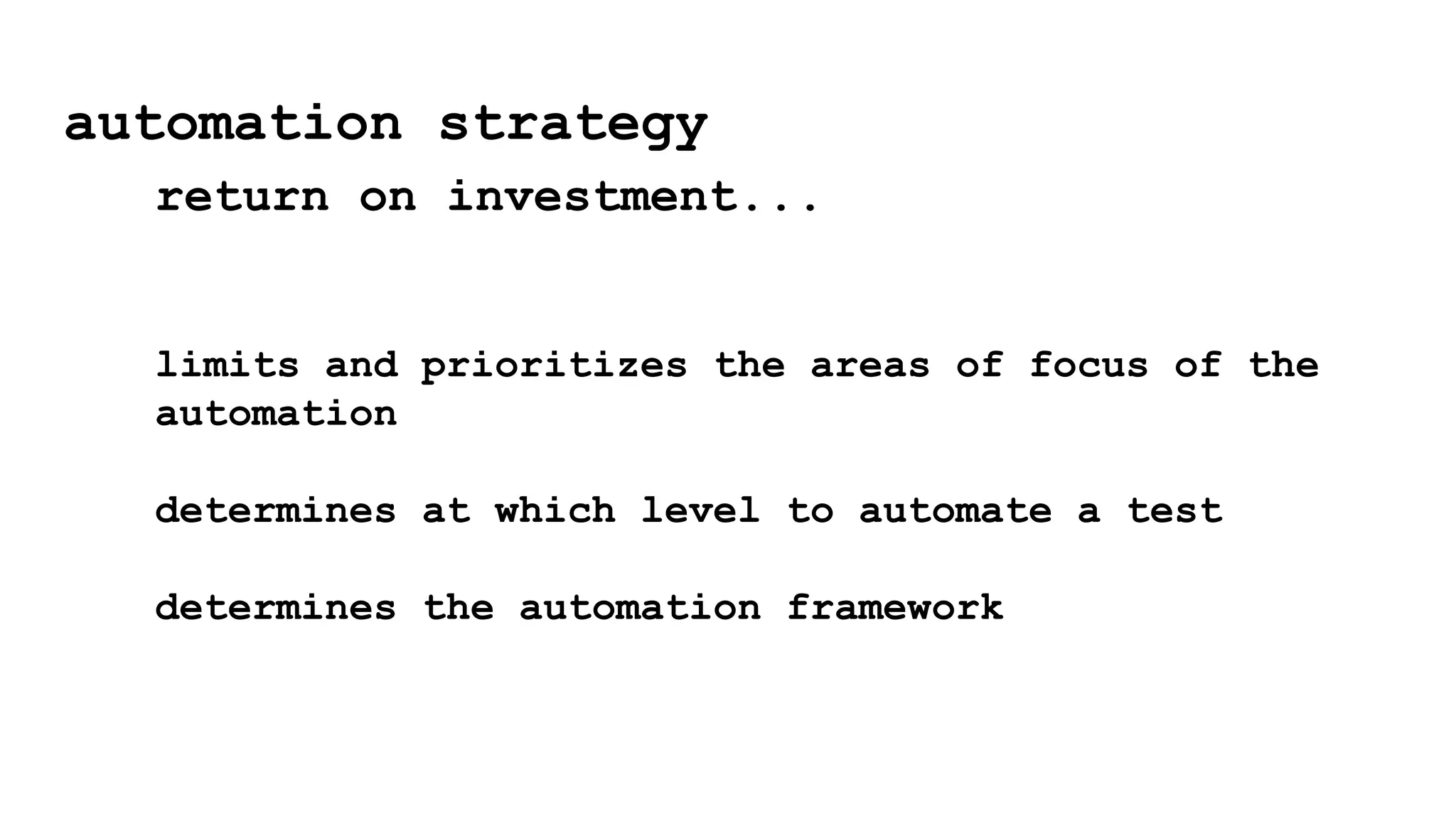 automation strategy
return on investment...
limits and prioritizes the areas of focus of the
automation
determines at which level to automate a test
determines the automation framework
 
