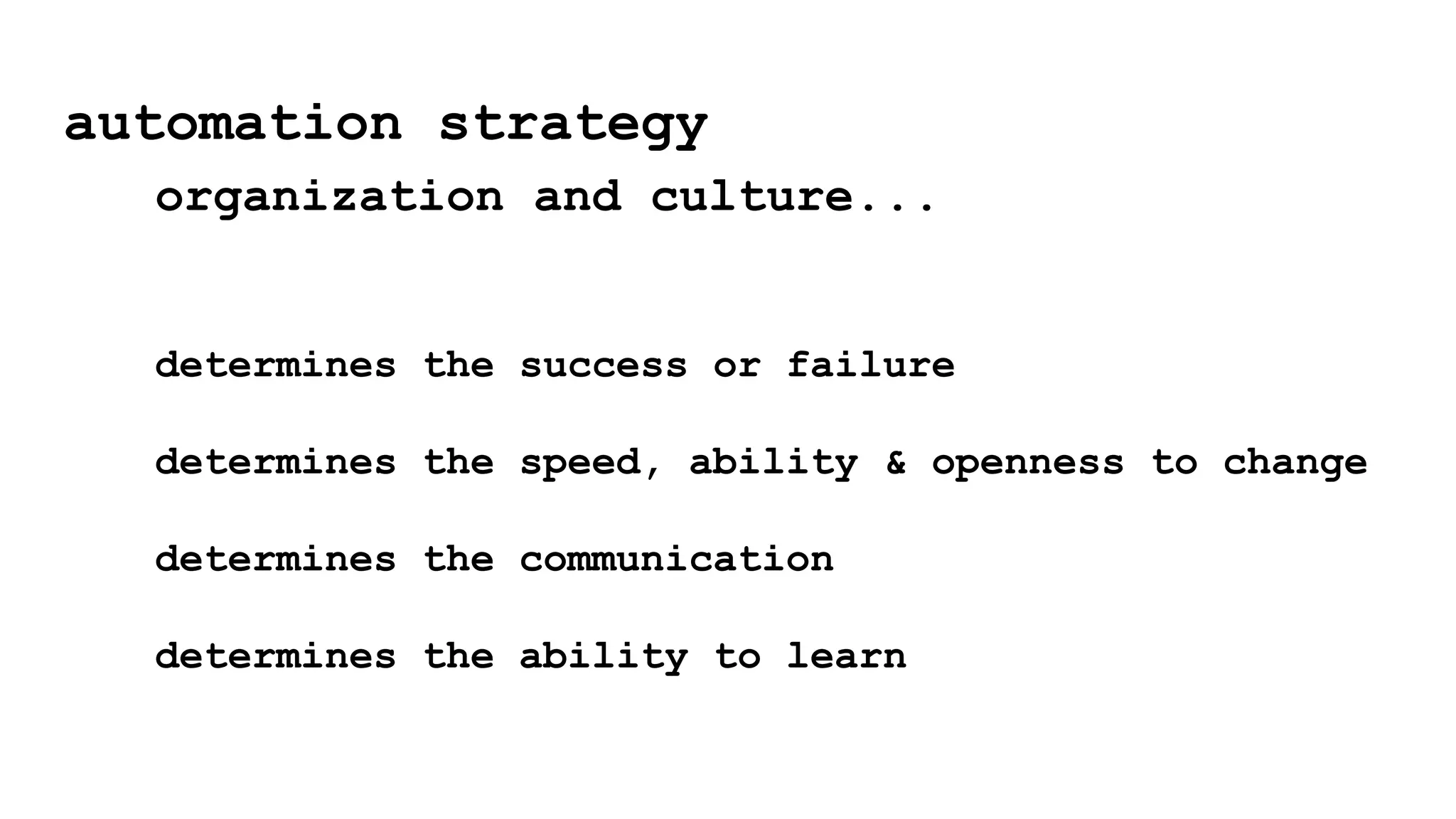 determines the success or failure
determines the speed, ability & openness to change
determines the communication
determines the ability to learn
automation strategy
organization and culture...
 