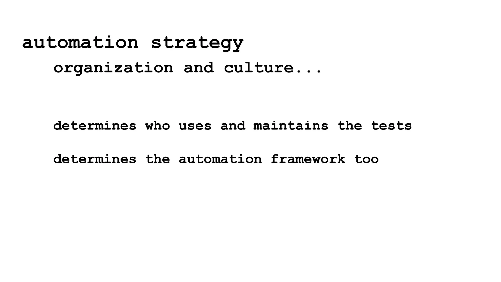 automation strategy
organization and culture...
determines who uses and maintains the tests
determines the automation framework too
 