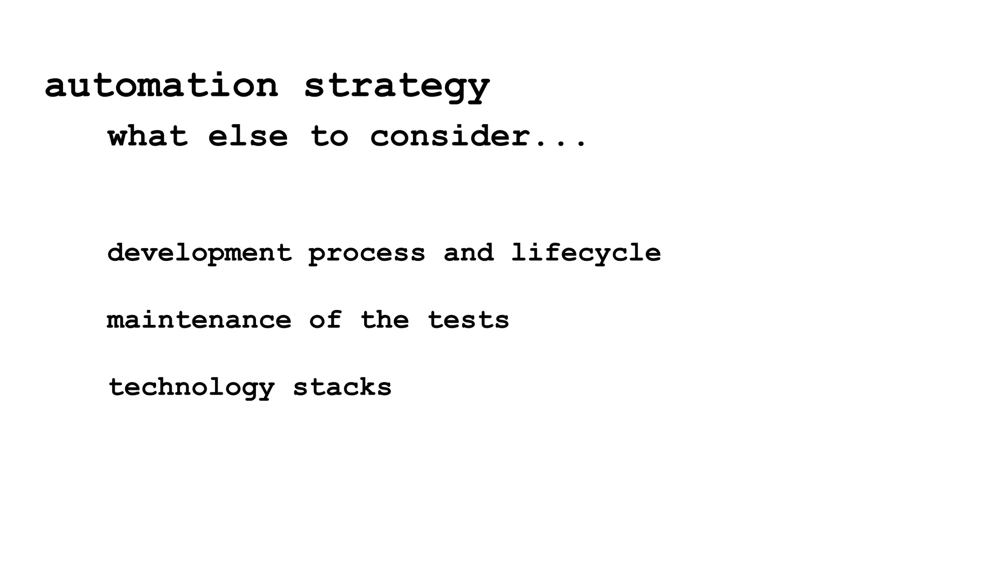 automation strategy
what else to consider...
development process and lifecycle
maintenance of the tests
technology stacks
 
