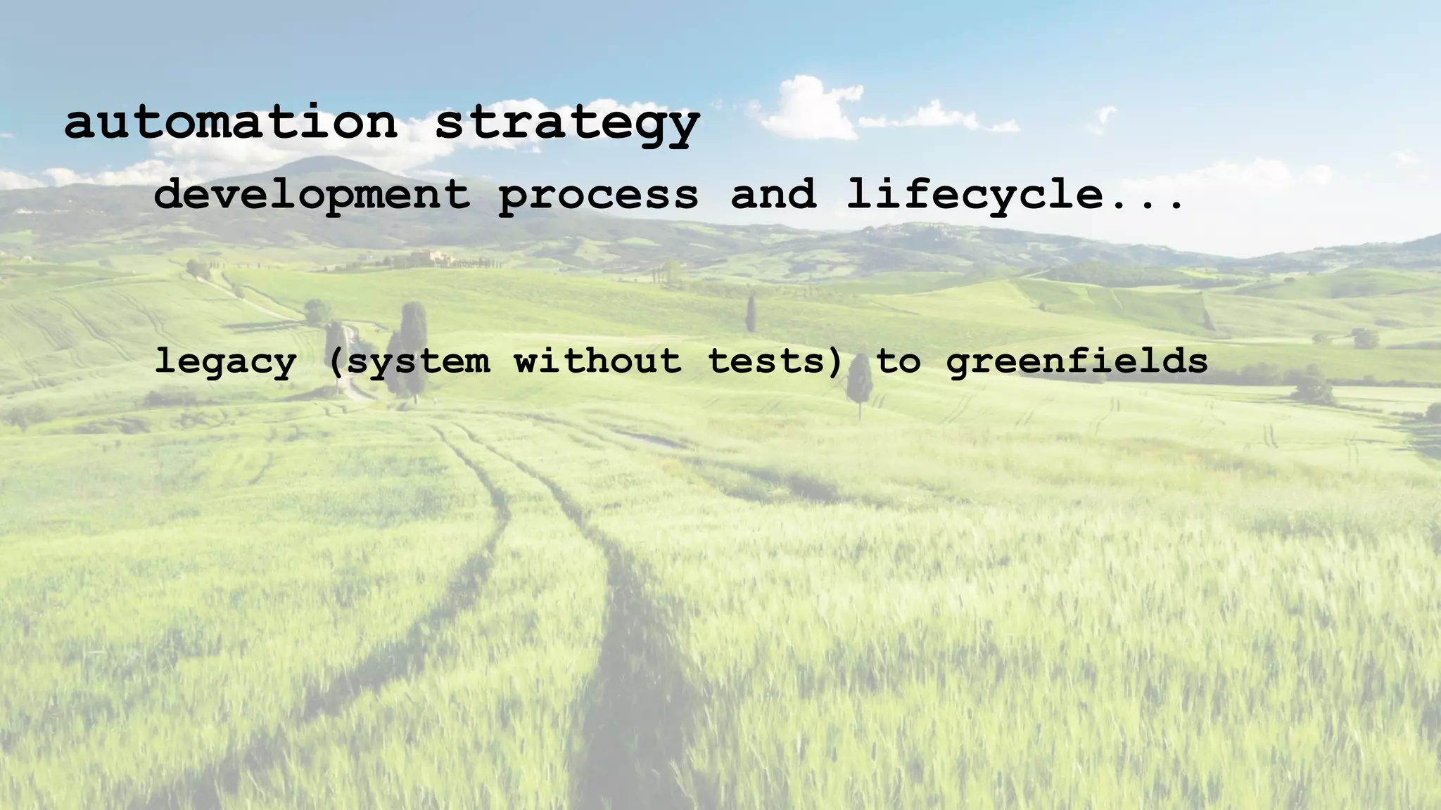 automation strategy
development process and lifecycle...
legacy (system without tests) to greenfields
 