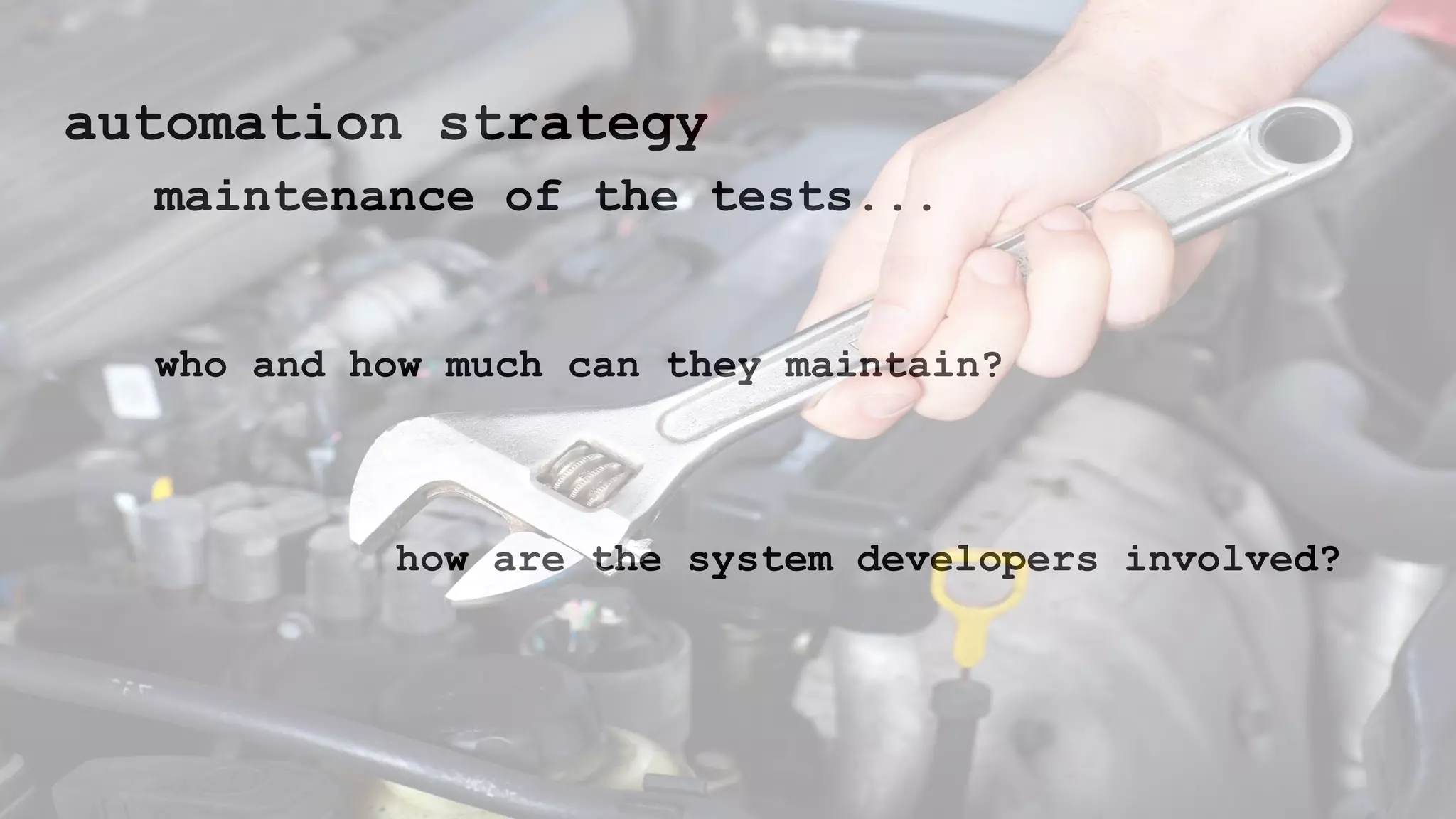 automation strategy
maintenance of the tests...
who and how much can they maintain?
how are the system developers involved?
 