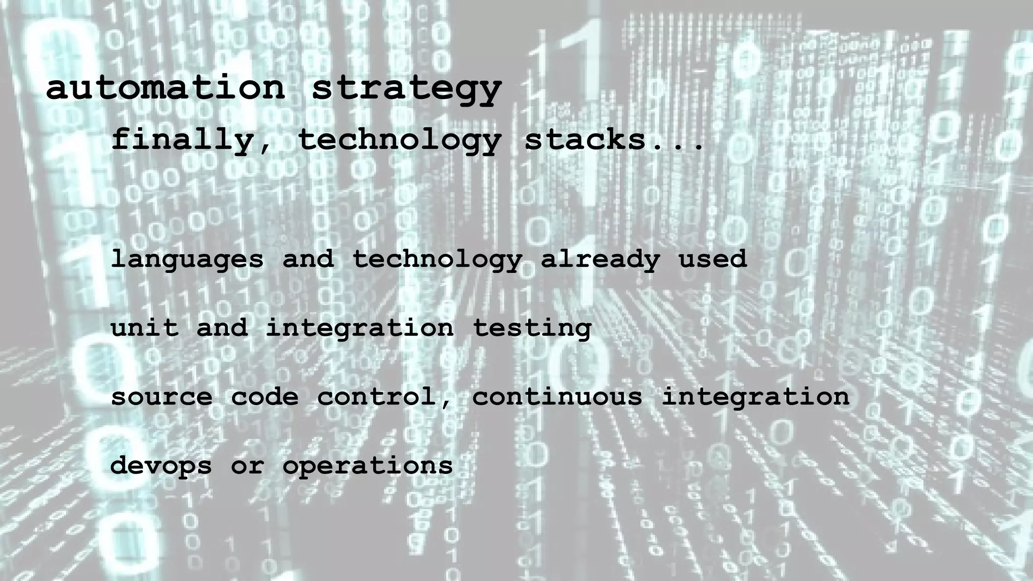 automation strategy
finally, technology stacks...
languages and technology already used
unit and integration testing
source code control, continuous integration
devops or operations
 
