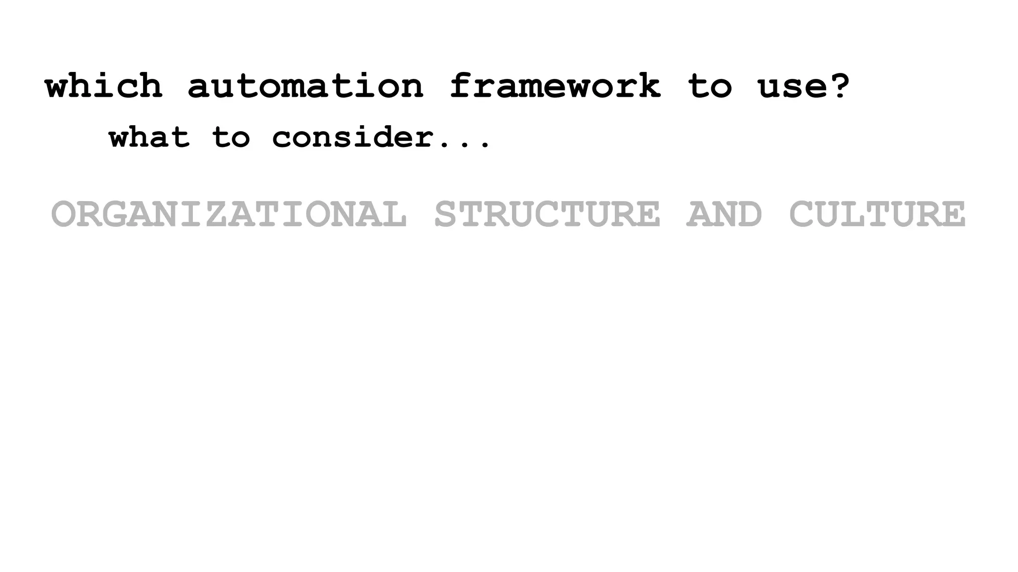 which automation framework to use?
what to consider...
ORGANIZATIONAL STRUCTURE AND CULTURE
 