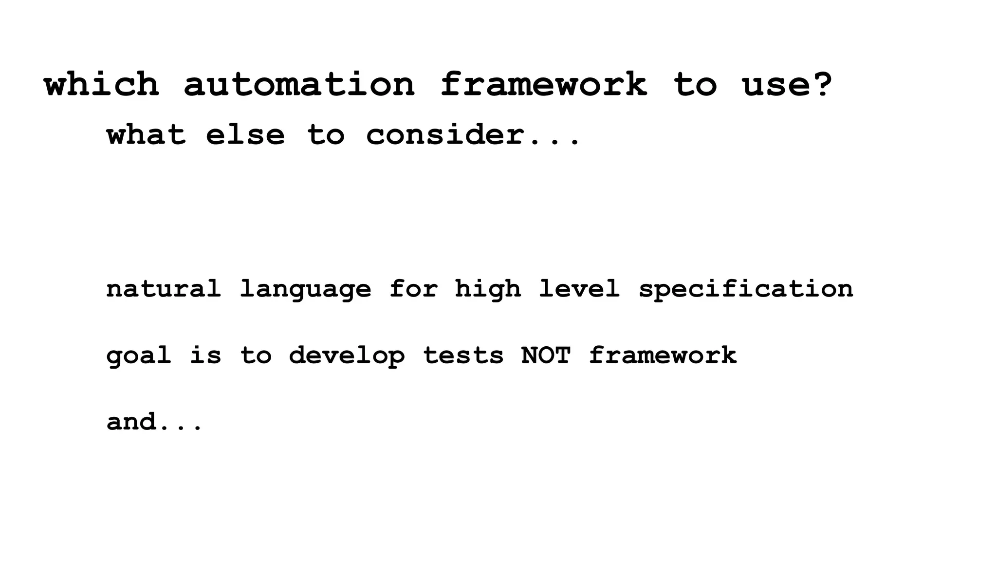 which automation framework to use?
what else to consider...
natural language for high level specification
goal is to develop tests NOT framework
and...
 