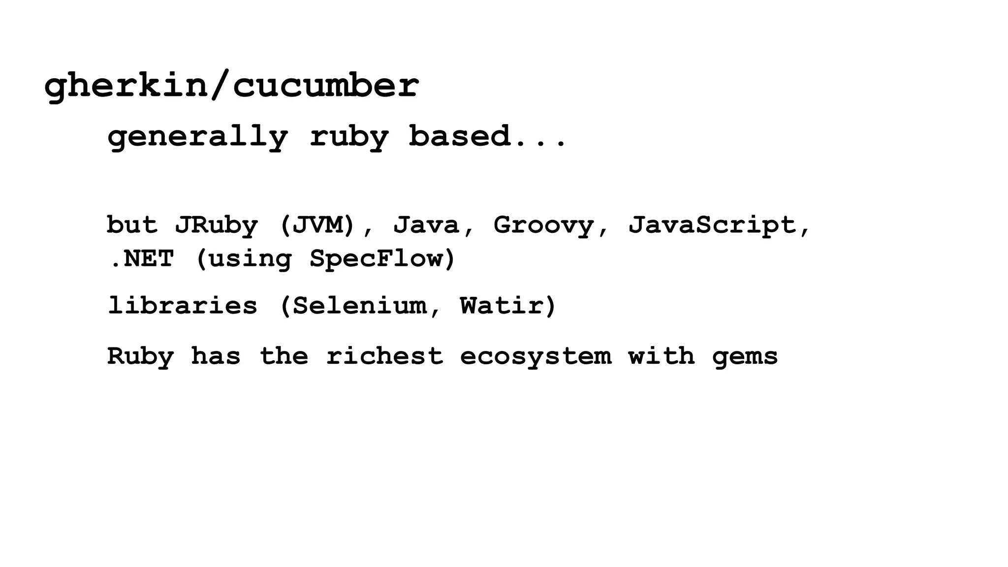 but JRuby (JVM), Java, Groovy, JavaScript,
.NET (using SpecFlow)
libraries (Selenium, Watir)
Ruby has the richest ecosystem with gems
gherkin/cucumber
generally ruby based...
 