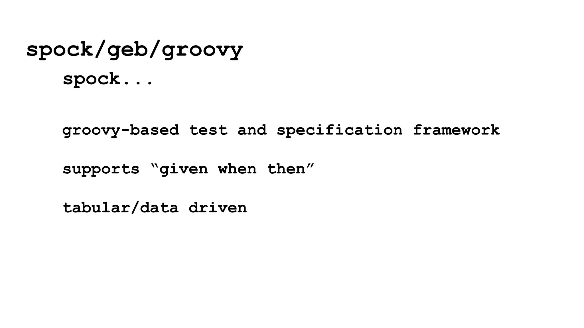 groovy-based test and specification framework
supports “given when then”
tabular/data driven
spock/geb/groovy
spock...
 