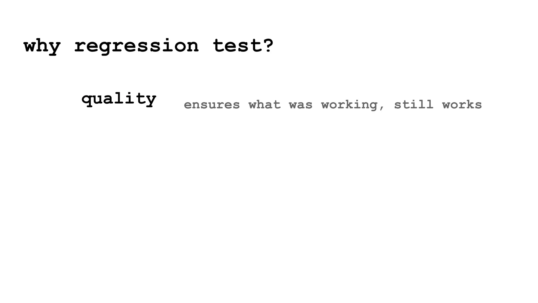 why regression test?
quality ensures what was working, still works
 