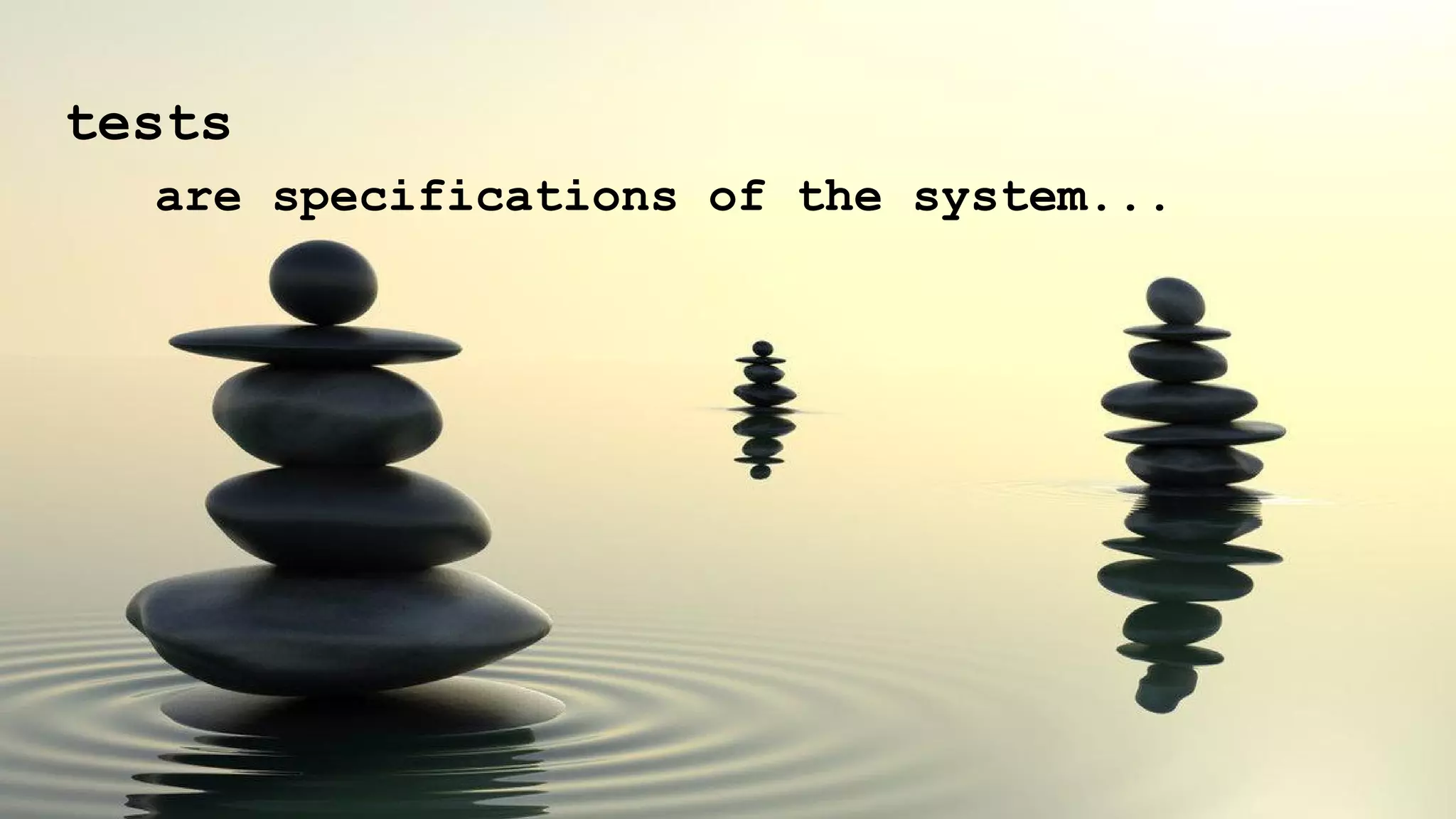 tests
are specifications of the system...
 