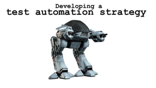 test automation strategy
Developing a
 